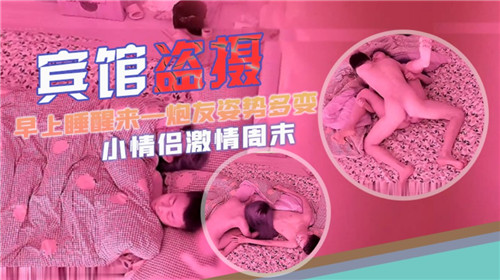 宾馆偷拍晨炮实录：醒来即战，姿势百变激情诱惑